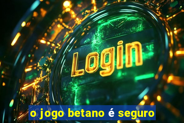 o jogo betano é seguro