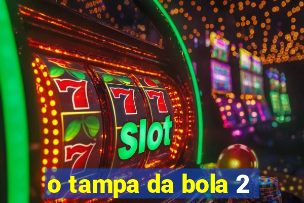 o tampa da bola 2