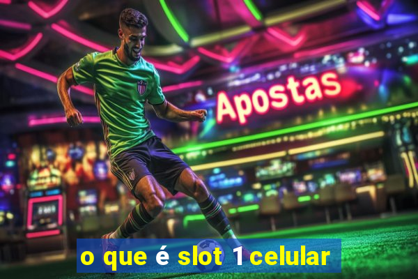 o que é slot 1 celular