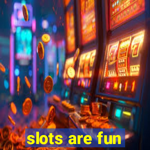 slots are fun