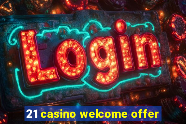 21 casino welcome offer