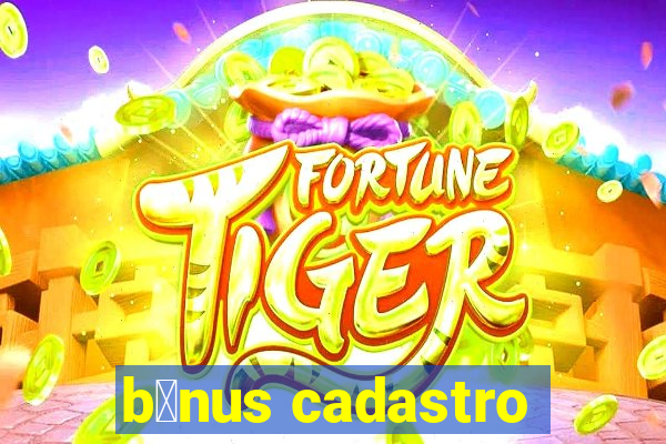 b么nus cadastro