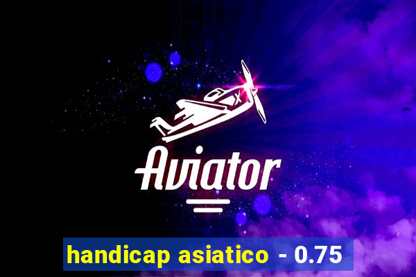 handicap asiatico - 0.75