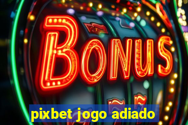 pixbet jogo adiado