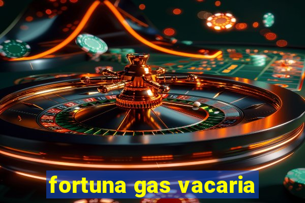 fortuna gas vacaria