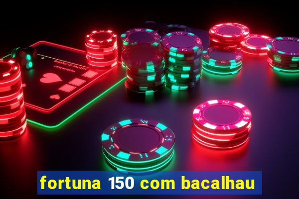 fortuna 150 com bacalhau