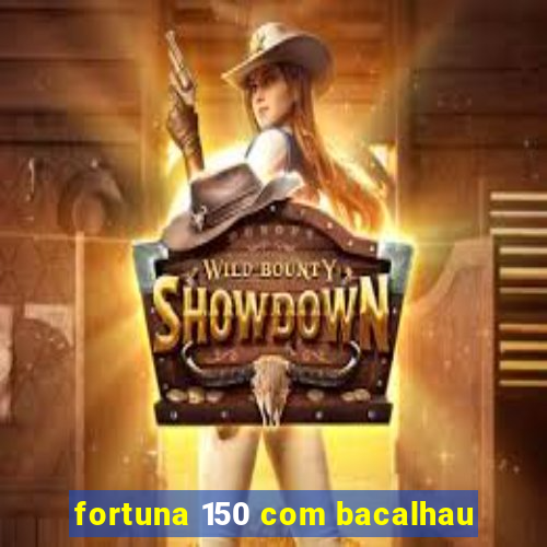 fortuna 150 com bacalhau