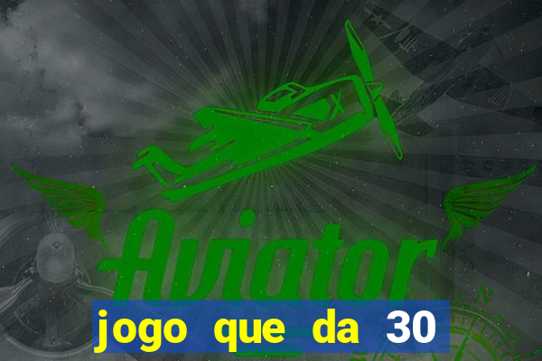 jogo que da 30 reais no cadastro