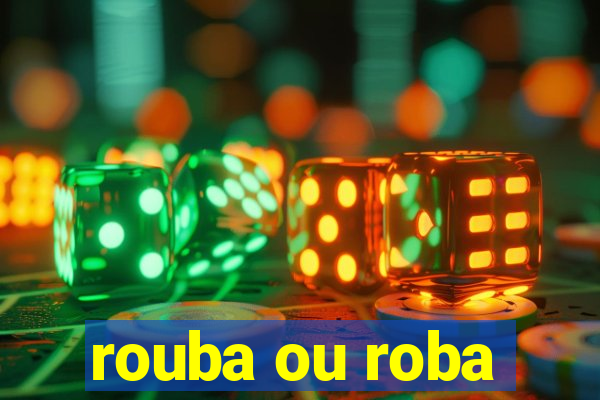 rouba ou roba