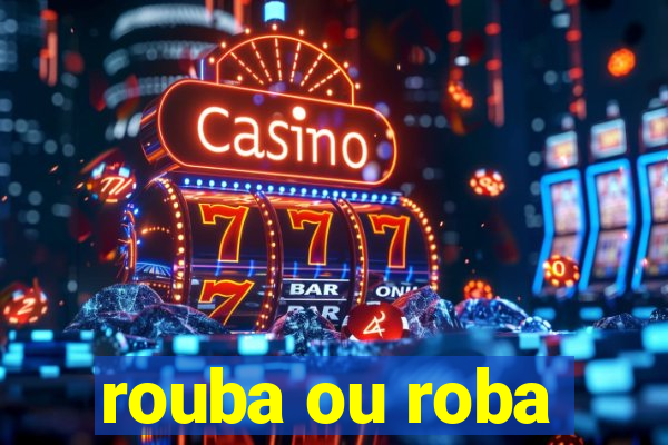 rouba ou roba