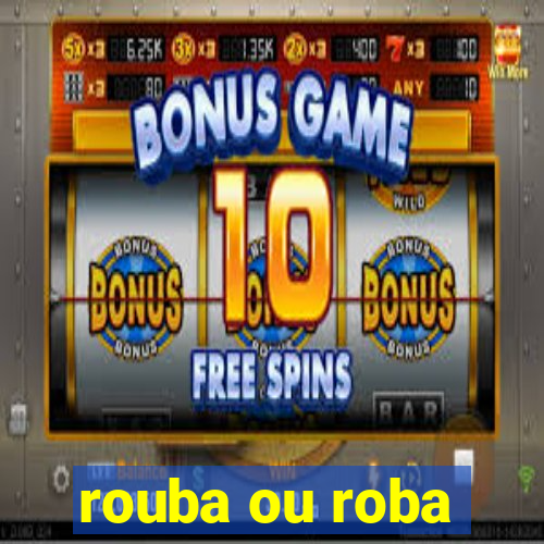 rouba ou roba