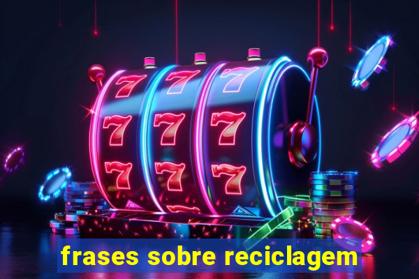 frases sobre reciclagem