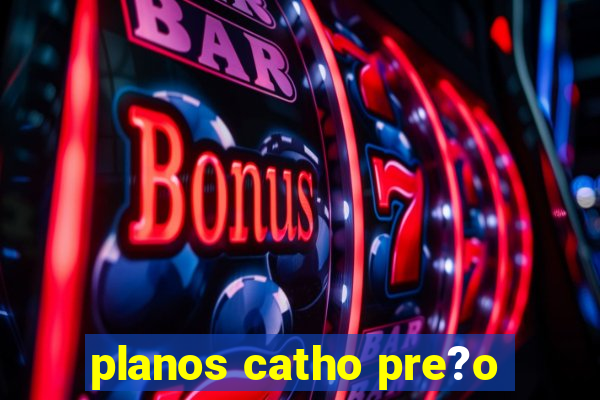 planos catho pre?o