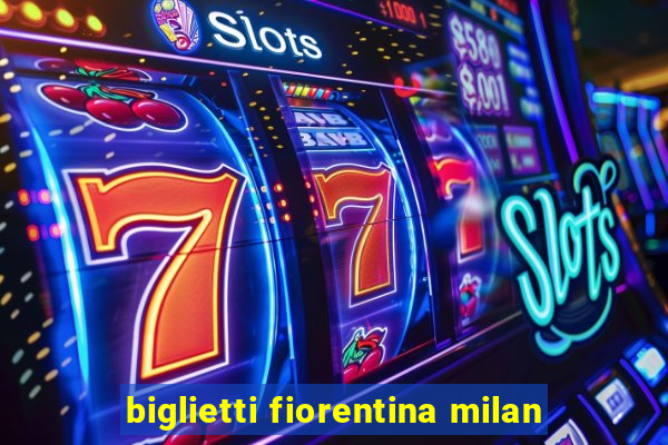 biglietti fiorentina milan