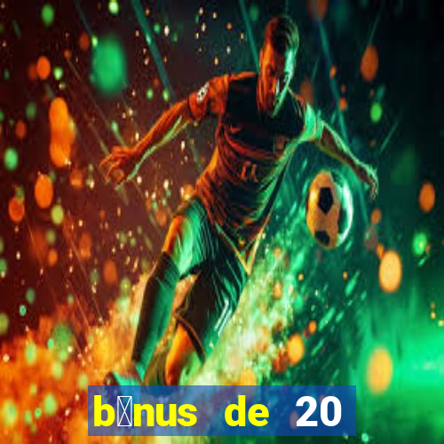 b么nus de 20 reais no cadastro