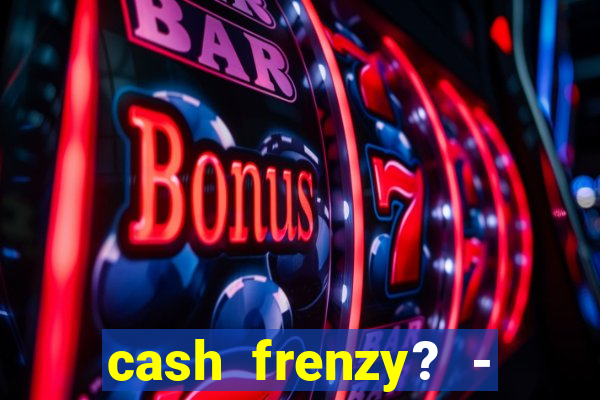 cash frenzy? - slots casino