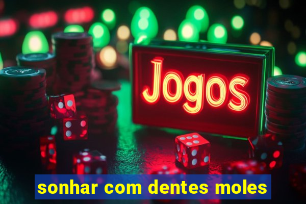 sonhar com dentes moles