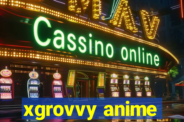 xgrovvy anime