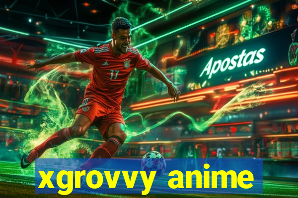 xgrovvy anime