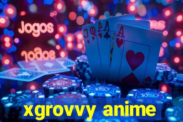 xgrovvy anime