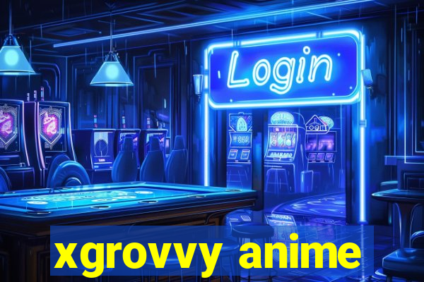 xgrovvy anime