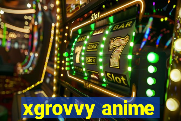 xgrovvy anime