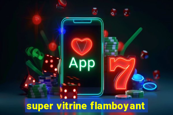 super vitrine flamboyant