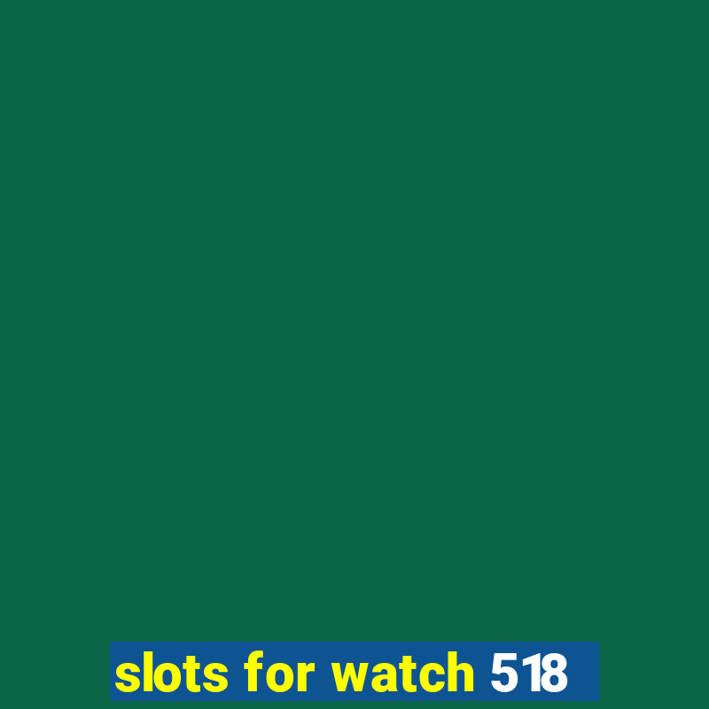 slots for watch 518