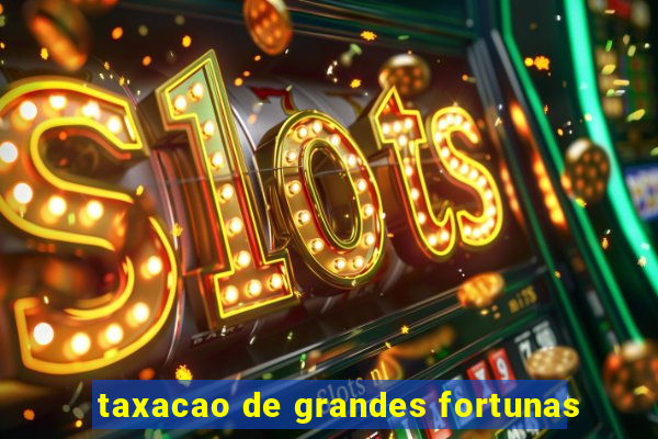 taxacao de grandes fortunas