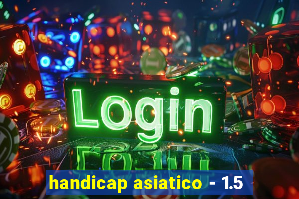 handicap asiatico - 1.5