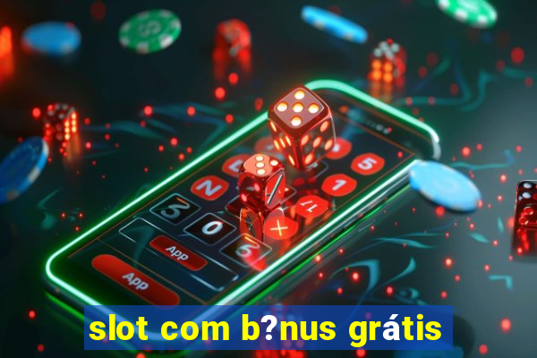 slot com b?nus grátis