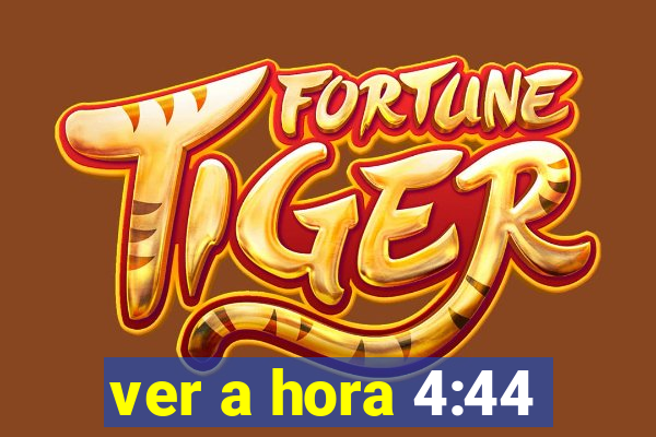 ver a hora 4:44