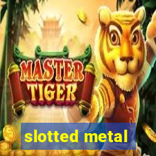 slotted metal