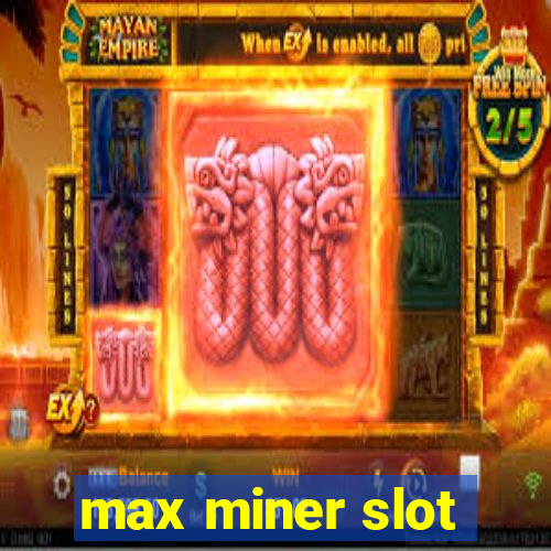 max miner slot