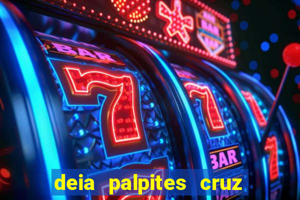 deia palpites cruz do dia