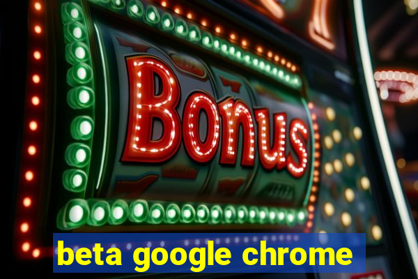 beta google chrome