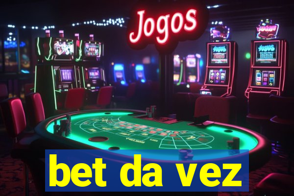 bet da vez