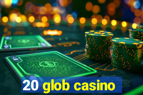 20 glob casino