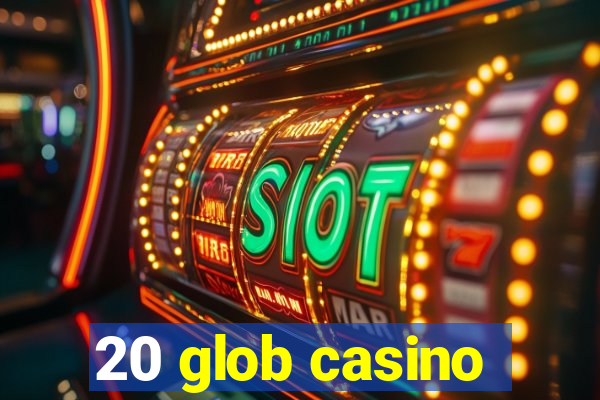 20 glob casino