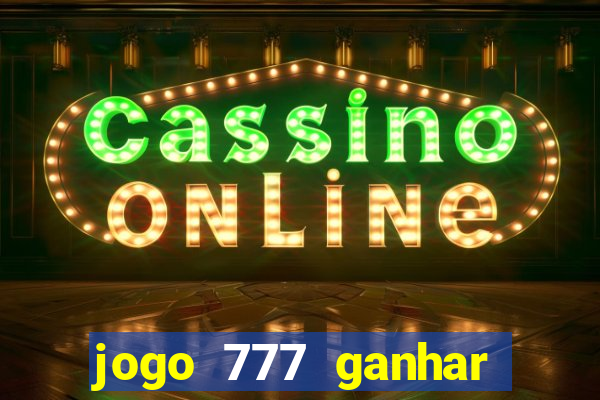 jogo 777 ganhar dinheiro de verdade