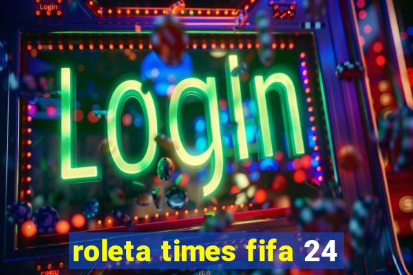 roleta times fifa 24