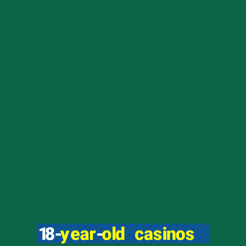 18-year-old casinos near me