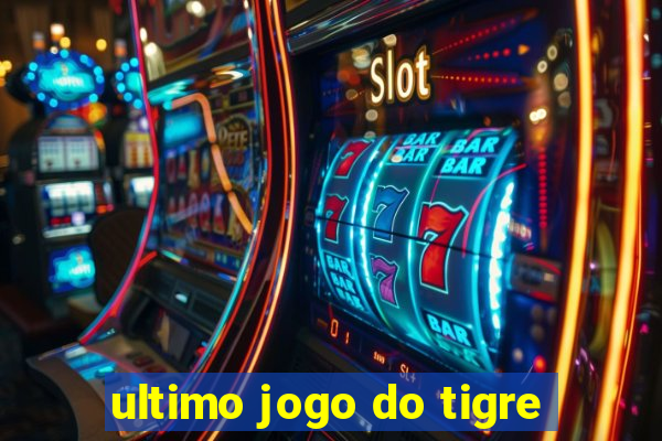 ultimo jogo do tigre