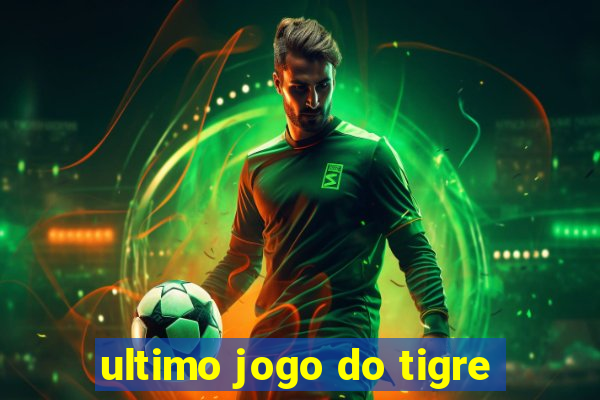 ultimo jogo do tigre