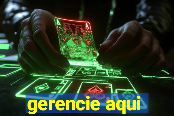 gerencie aqui