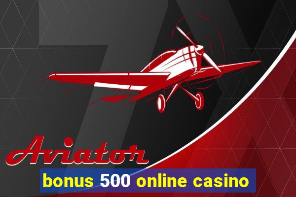 bonus 500 online casino