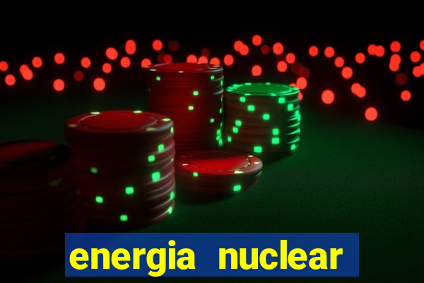 energia nuclear vantagens e desvantagens