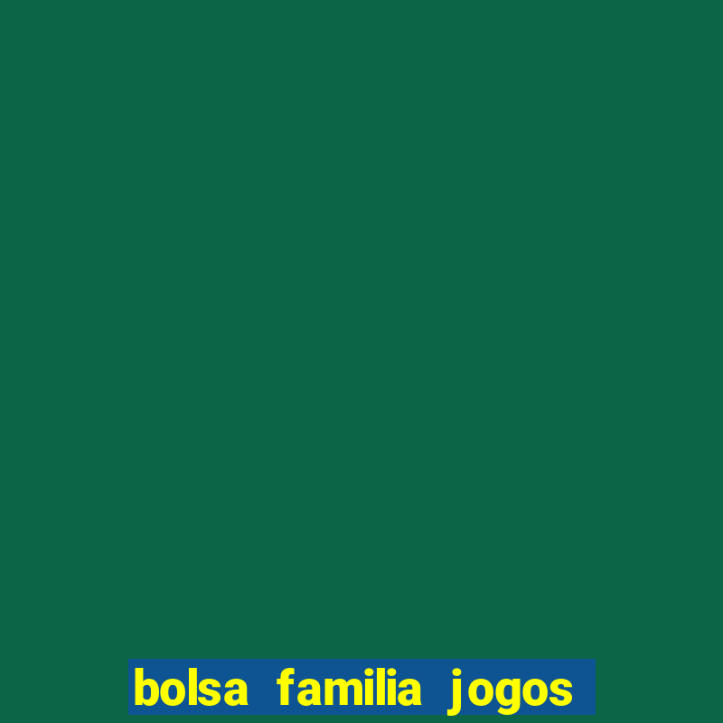 bolsa familia jogos de aposta