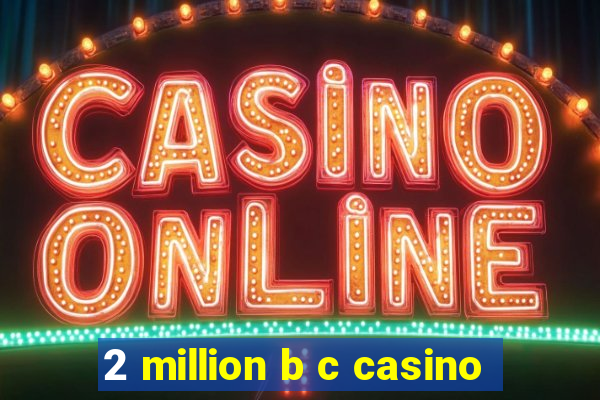 2 million b c casino