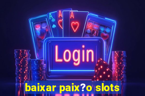 baixar paix?o slots